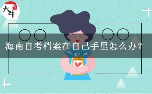 海南自考档案在自己手里怎么办？