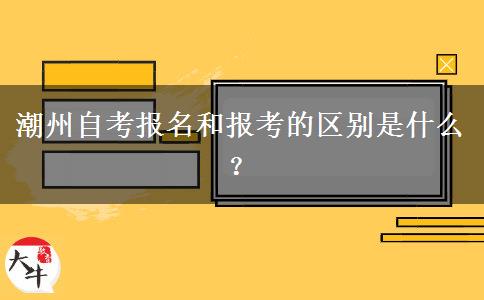 潮州自考报名和报考的区别是什么？