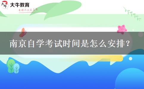 南京自学考试时间是怎么安排？