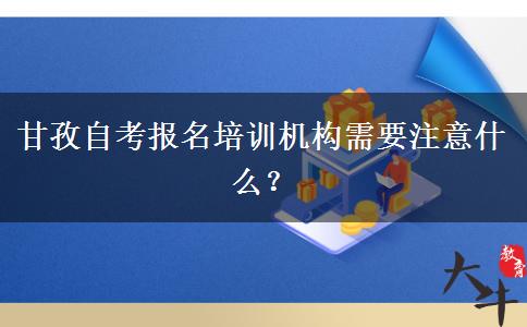 甘孜自考报名培训机构需要注意什么？