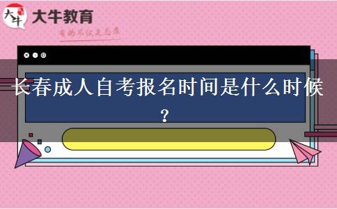 长春成人自考报名时间是什么时候？