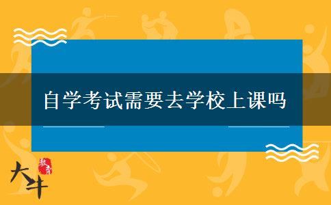 自学考试需要去学校上课吗