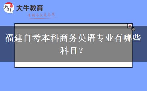 福建自考本科商务英语专业有哪些科目？