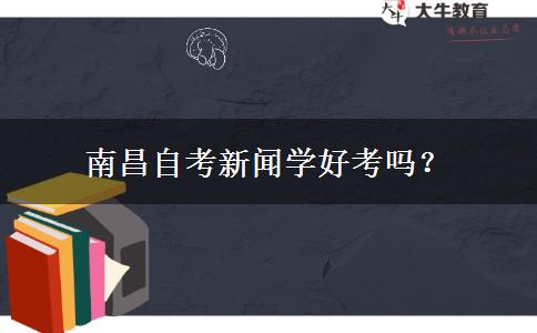 南昌自考新闻学好考吗？