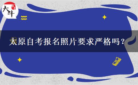 太原自考报名照片要求严格吗？