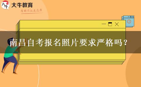 南昌自考报名照片要求严格吗？