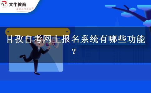 甘孜自考网上报名系统有哪些功能？