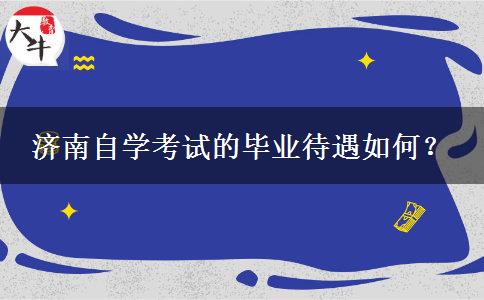 济南自学考试的毕业待遇如何？