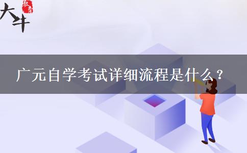 广元自学考试详细流程是什么? 广元自学考试详细流程是什么?