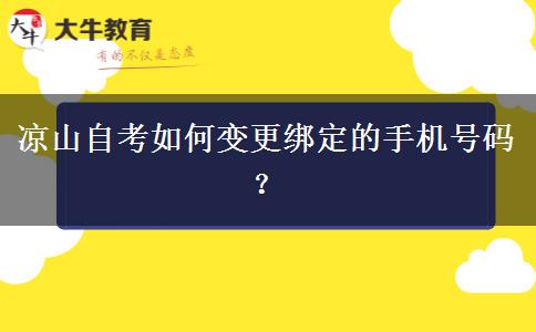 凉山自考如何变更绑定的手机号码？