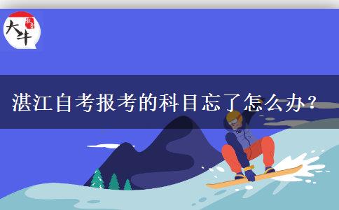 湛江自考报考的科目忘了怎么办？