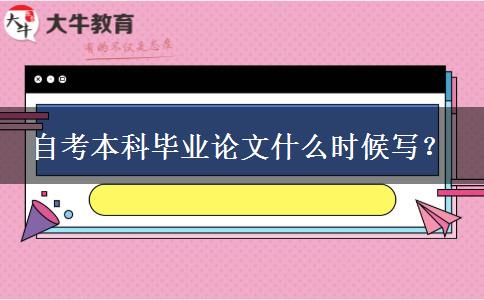 自考本科毕业论文什么时候写？