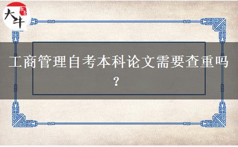 工商管理自考本科论文需要查重吗？