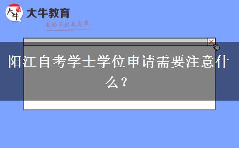 阳江自考学士学位申请需要注意什么？