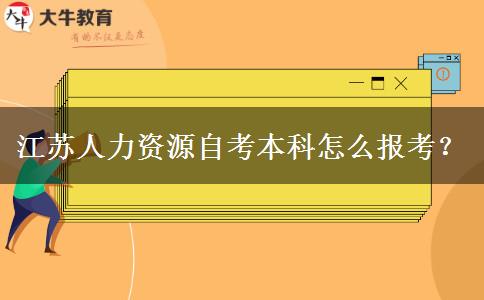 江苏人力资源自考本科怎么报考？