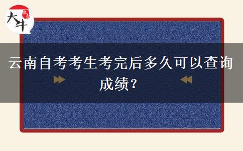 云南自考考生考完后多久可以查询成绩？