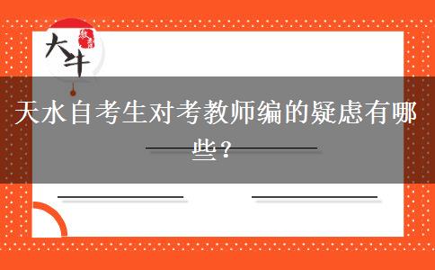 天水自考生对考教师编的疑虑有哪些？