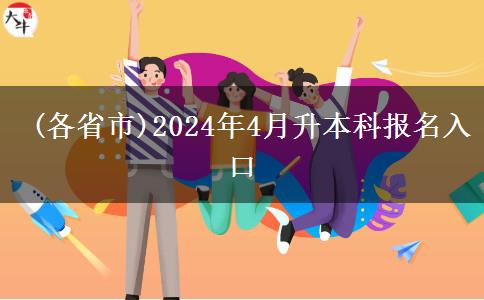  (各省市)2024年4月升本科报名入口