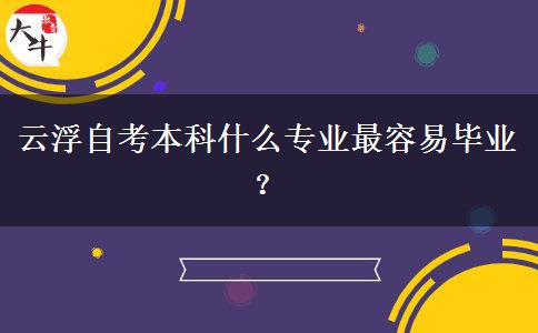 云浮自考本科什么专业最容易毕业？