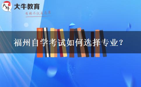 福州自学考试如何选择专业？