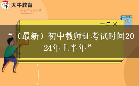 “（最新）初中教师证考试时间2024年上半年”