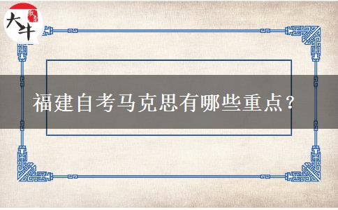 福建自考马克思有哪些重点？