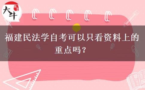 福建民法学自考可以只看资料上的重点吗？