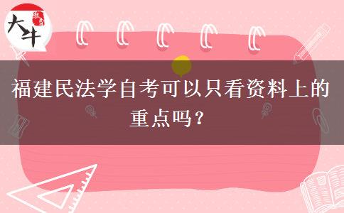 福建民法学自考可以只看资料上的重点吗？