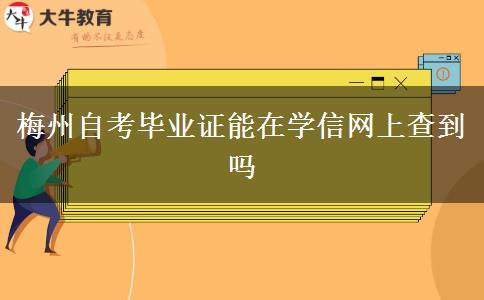 梅州自考毕业证能在学信网上查到吗