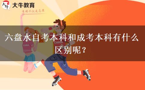 六盘水自考本科和成考本科有什么区别呢？