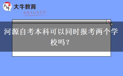 河源自考本科可以同时报考两个学校吗？