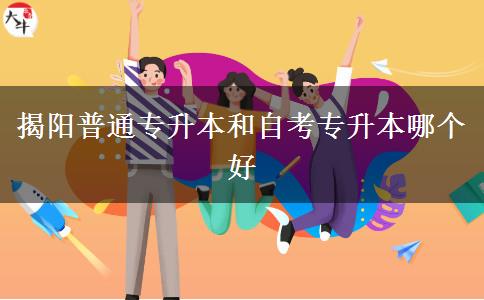 揭阳普通专升本和自考专升本哪个好