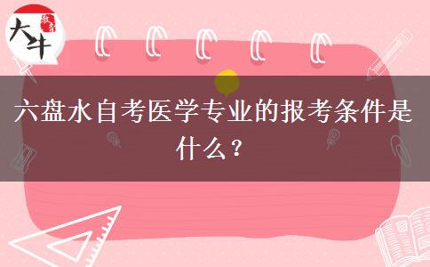 六盘水自考医学专业的报考条件是什么？