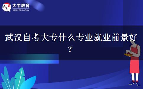 武汉自考大专什么专业就业前景好？