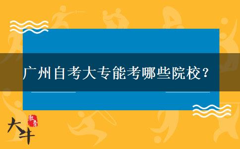 广州自考大专能考哪些院校？