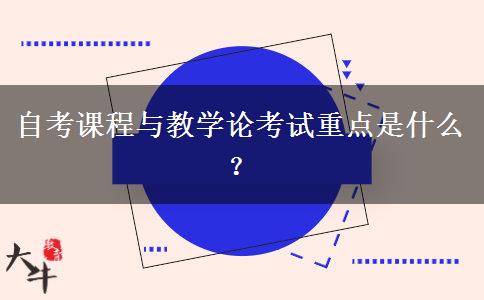 自考课程与教学论考试重点是什么？