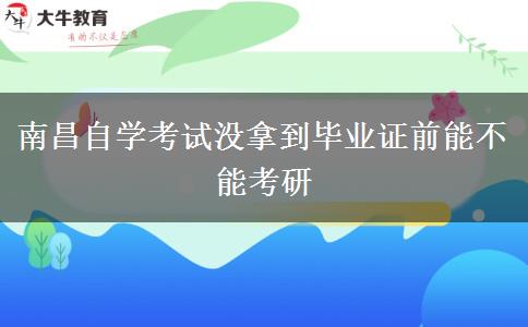 南昌自学考试没拿到毕业证前能不能考研