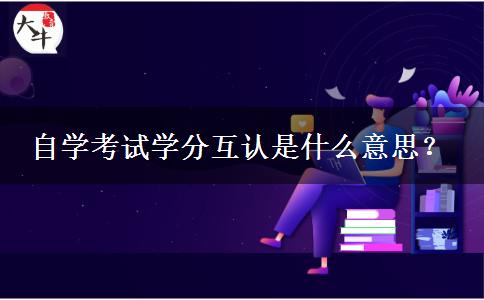 自学考试学分互认是什么意思？