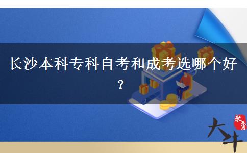 长沙本科专科自考和成考选哪个好？