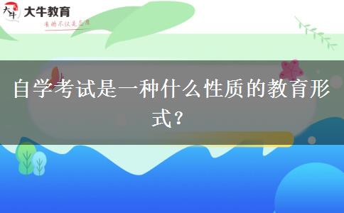 自学考试是一种什么性质的教育形式？