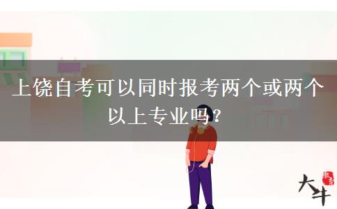 上饶自考可以同时报考两个或两个以上专业吗？