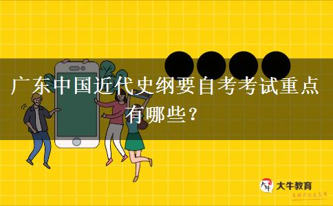 广东中国近代史纲要自考考试重点有哪些？
