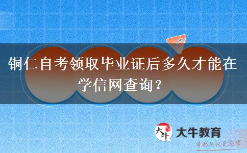 铜仁自考领取毕业证后多久才能在学信网查询？