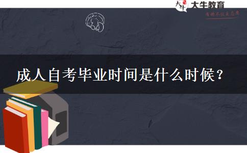 成人自考毕业时间是什么时候？