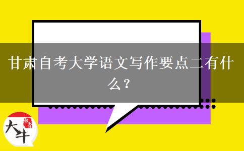 甘肃自考大学语文写作要点二有什么？