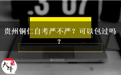 贵州铜仁自考严不严？可以包过吗？