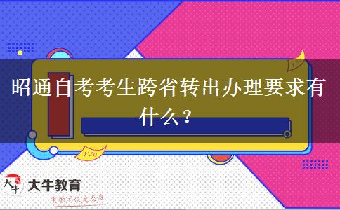 昭通自考考生跨省转出办理要求有什么？