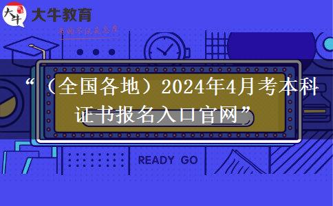 “（全国各地）2024年4月考本科证书报名入口官网”