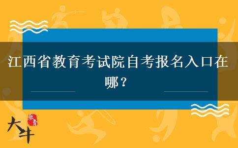 江西省教育考试院自考报名入口在哪？