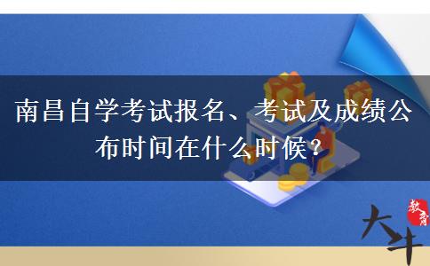 南昌自学考试报名、考试及成绩公布时间在什么时候？